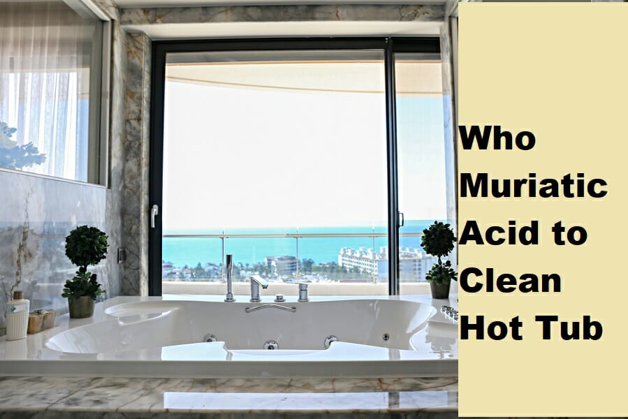 7 Proven Steps to Use Muriatic Acid to Clean Hot Tub